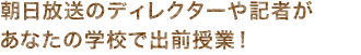 朝日放送のディレクターや記者があなたの学校で出前授業!テーマは「ニュースや番組ができるまで 」