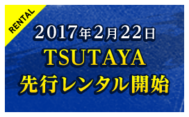 2017年2月22日TSUTAYA先行レンタル開始