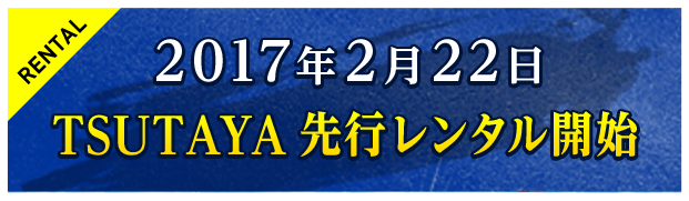 2017年2月22日TSUTAYA先行レンタル開始