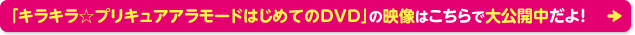 「キラキラ☆プリキュアアラモードはじめてのDVD」の映像はこちらで大公開中だよ！