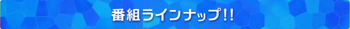 番組ラインナップ！！