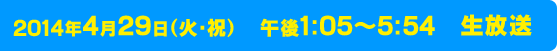 2014年４月29日（火・祝）　午後１：05～５：54　生放送