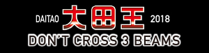 大田王2018「DON'T CROSS 3 BEAMS」