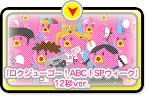 動画[『ロクジューゴー！ABC！SPウィーク』12秒ver.]へ