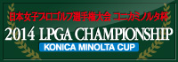 LPGA CHAMPIONSHIP 2014　第47回 日本女子プロゴルフ選手権大会 コニカミノルタ杯