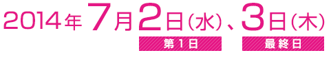 2014年7月2日（水）≪第1日≫、3日（木）≪最終日≫