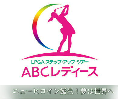 LPGAステップ・アップ・ツアー ABCレディース　ニューヒロイン誕生！夢は世界へ