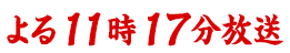 よる11時17分放送