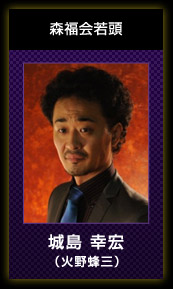 森福会若頭/城島 幸宏（火野蜂三）