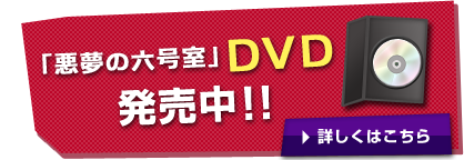 「悪夢の六号室」DVD 発売中！！詳しくはこちら