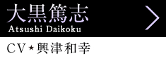 大黒篤志 Atsushi Daikoku、CV 興津和幸