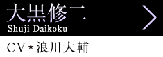 大黒修二 Shuji Daikoku、CV 浪川大輔
