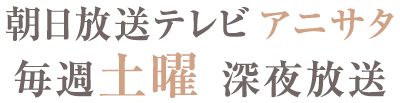 朝日放送テレビ＜アニサタ＞毎週土曜深夜放送