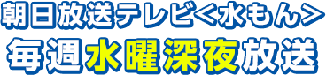 朝日放送テレビ＜水もん＞ 毎週水曜深夜 放送