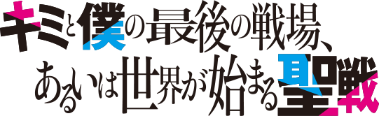 キミと僕の最後の戦場、あるいは世界が始まる聖戦