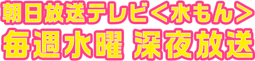 朝日放送テレビ＜水もん＞毎週水曜深夜放送