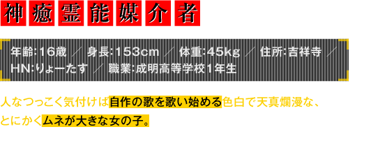 年齢：16歳／身長：153cm／体重：45kg／住所：吉祥寺／HN：りょーたす／職業：成明高等学校1年生　人なつっこく気付けば自作の歌を歌い始める色白で天真爛漫な、とにかくムネが大きな女の子。