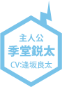 主人公 季堂鋭太(CV：逢坂良太)