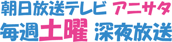 朝日放送テレビ アニサタ 毎週土曜深夜放送！！