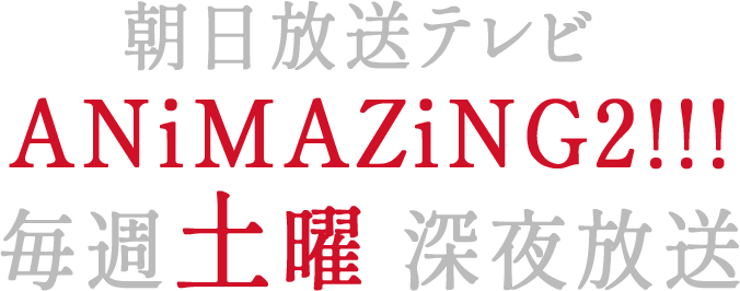 朝日放送テレビ＜ANiMAZiNG2!!!＞毎週土曜深夜放送