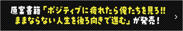 原案書籍「ポジティブに疲れたら俺たちを見ろ!!　ままならない人生を後ろ向きで進む」が発売！