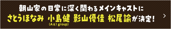 朝山家の日常に深く関わるメインキャストにさとうほなみ　小島健（Aぇ! group）影山優佳　松尾諭 が決定！