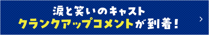 涙と笑いのキャストクランクアップコメントが到着！