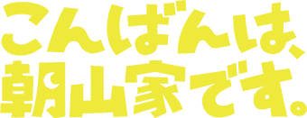 こんばんは、朝山家です。