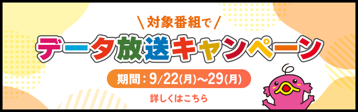 対象番組でデータ放送キャンペーンを展開！期間：9/22（月）～9/28（日）