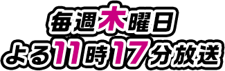 毎週木曜日よる11時17分 放送