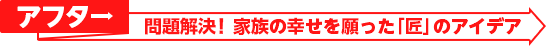 アフター：問題解決！家族の幸せを願った「匠」のアイデア