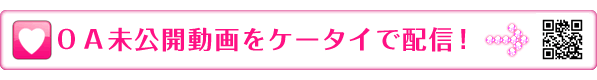 ＯＡ未公開動画をケータイで配信！