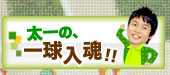 太一の一球入魂！！