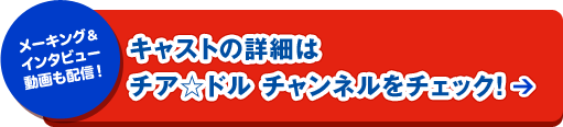 キャストの詳細はチア☆ドル チャンネルをチェック！