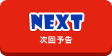 次回予告(NEXT)