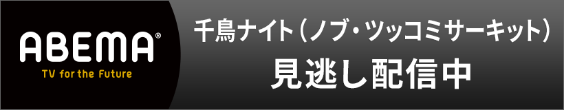 ABEMA 千鳥ナイト（ノブ・ツッコミサーキット）見逃し配信中