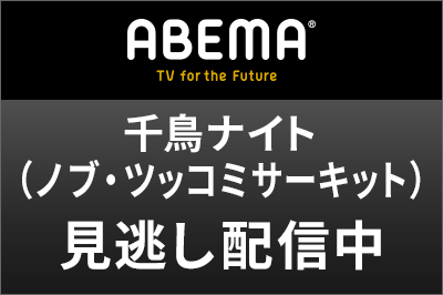 ABEMA 千鳥ナイト（ノブ・ツッコミサーキット）見逃し配信中