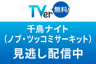 TVer 千鳥ナイト（ノブ・ツッコミサーキット）見逃し配信中
