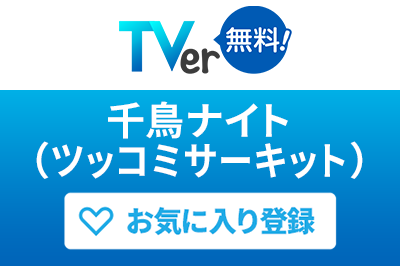TVer 千鳥ナイト（ツッコミサーキット）お気に入り登録