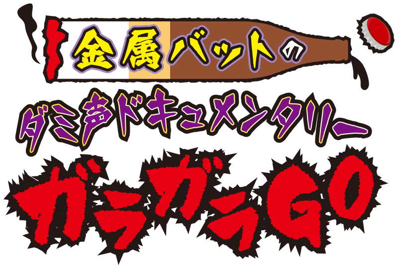 金属バットのダミ声ドキュメンタリー ガラガラGO