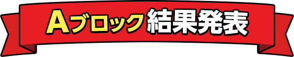 Aブロック結果発表