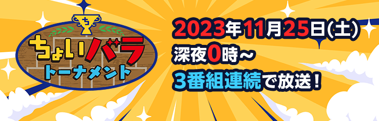 ちょいバラトーナメント 2023年11月25日(土) 深夜0時~ 3番組連続で放送!