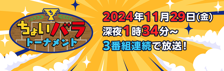 ちょいバラトーナメント　11月29日(金) 深夜1時34分～　3番組連続で放送！