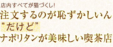 店内すべてが猫づくし！「注文するのが恥ずかしいん “だけど”ナポリタンが美味しい喫茶店」とは？