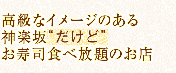 高級なイメージのある神楽坂“だけど”お寿司食べ放題のお店