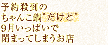 予約殺到のちゃんこ鍋“だけど”９月いっぱいで閉まってしまうお店