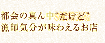 都会の真ん中“だけど”漁師気分が味わえるお店