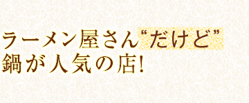 ラーメン屋さん“だけど”鍋が人気の店！