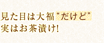 見た目は大福“だけど”実はお茶漬け！