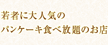若者に大人気のパンケーキ食べ放題のお店